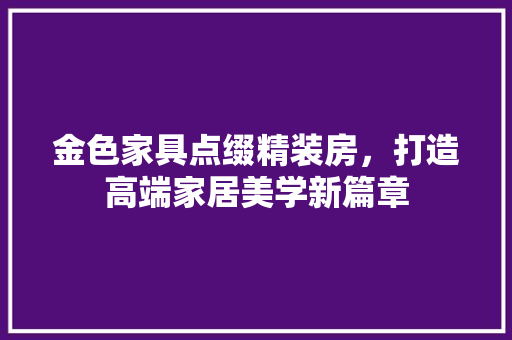 金色家具点缀精装房，打造高端家居美学新篇章 墙体维修