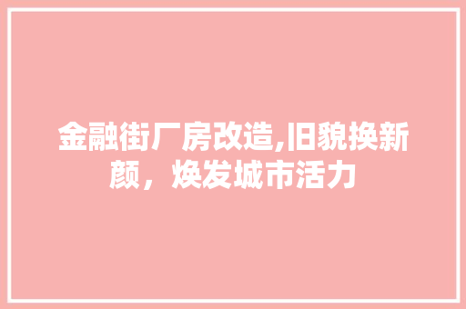 金融街厂房改造,旧貌换新颜，焕发城市活力