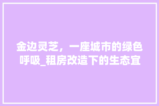 金边灵芝，一座城市的绿色呼吸_租房改造下的生态宜居生活 墙体维修