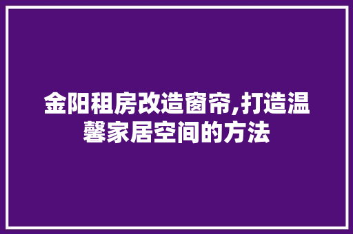 金阳租房改造窗帘,打造温馨家居空间的方法