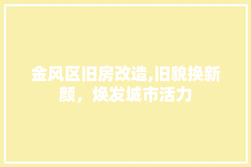 金风区旧房改造,旧貌换新颜，焕发城市活力