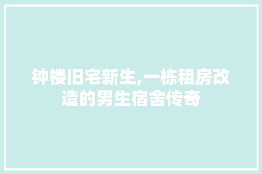 钟楼旧宅新生,一栋租房改造的男生宿舍传奇