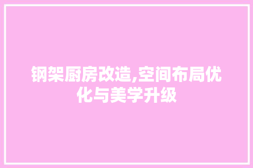 钢架厨房改造,空间布局优化与美学升级 墙体维修