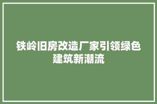 铁岭旧房改造厂家引领绿色建筑新潮流
