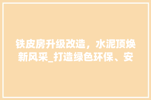 铁皮房升级改造，水泥顶焕新风采_打造绿色环保、安全稳固的现代居住空间 厨房维修