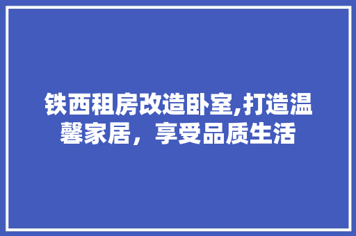 铁西租房改造卧室,打造温馨家居，享受品质生活