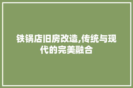 铁锅店旧房改造,传统与现代的完美融合