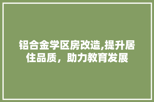 铝合金学区房改造,提升居住品质，助力教育发展