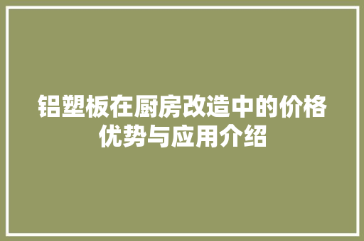 铝塑板在厨房改造中的价格优势与应用介绍