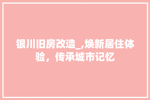 银川旧房改造_,焕新居住体验，传承城市记忆