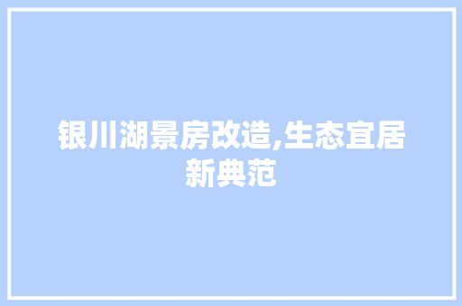 银川湖景房改造,生态宜居新典范
