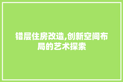 错层住房改造,创新空间布局的艺术探索