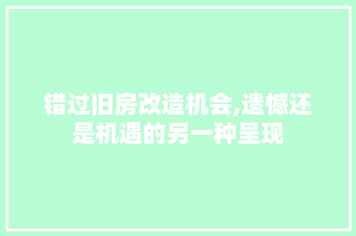 错过旧房改造机会,遗憾还是机遇的另一种呈现