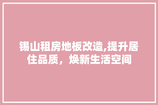 锡山租房地板改造,提升居住品质，焕新生活空间