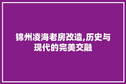 锦州凌海老房改造,历史与现代的完美交融