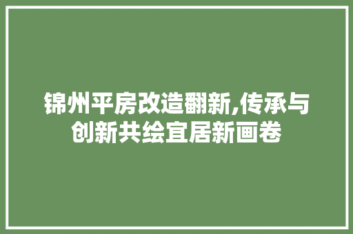 锦州平房改造翻新,传承与创新共绘宜居新画卷