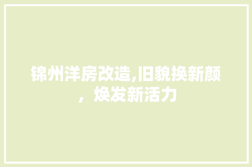 锦州洋房改造,旧貌换新颜，焕发新活力