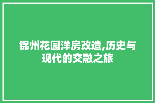 锦州花园洋房改造,历史与现代的交融之旅