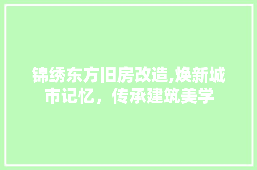锦绣东方旧房改造,焕新城市记忆，传承建筑美学