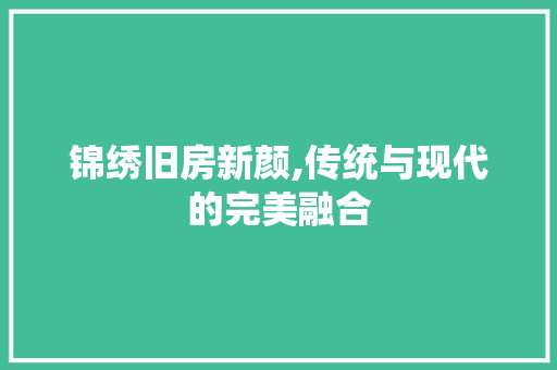 锦绣旧房新颜,传统与现代的完美融合