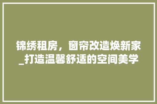 锦绣租房，窗帘改造焕新家_打造温馨舒适的空间美学 汽车维修