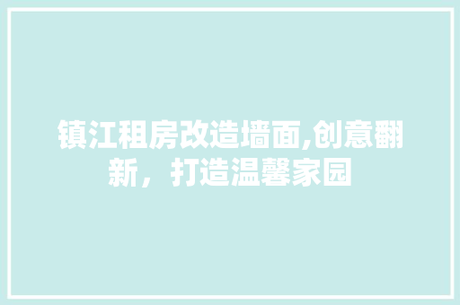 镇江租房改造墙面,创意翻新，打造温馨家园