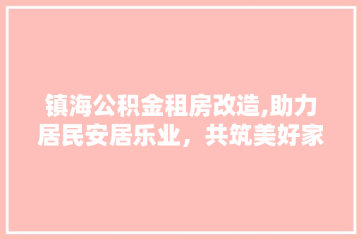 镇海公积金租房改造,助力居民安居乐业，共筑美好家园