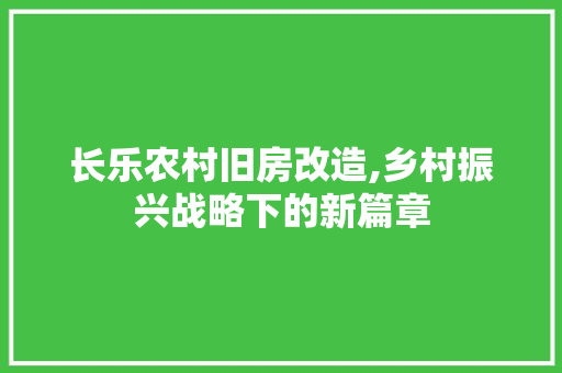 长乐农村旧房改造,乡村振兴战略下的新篇章