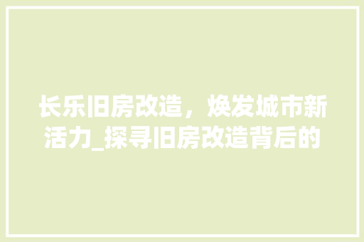 长乐旧房改造，焕发城市新活力_探寻旧房改造背后的创新与发展