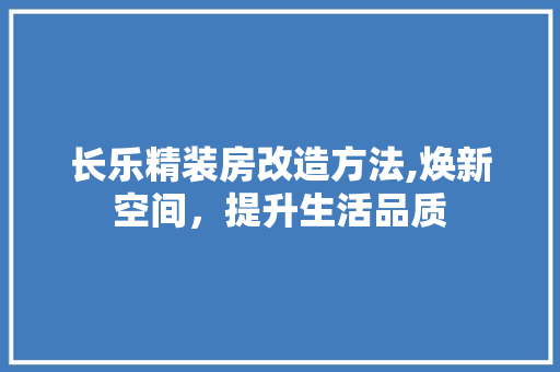 长乐精装房改造方法,焕新空间，提升生活品质