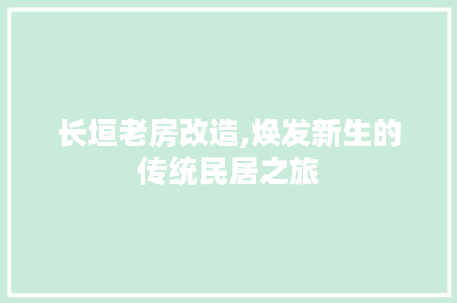 长垣老房改造,焕发新生的传统民居之旅