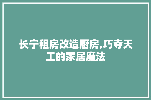 长宁租房改造厨房,巧夺天工的家居魔法
