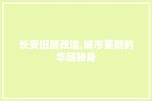 长安旧房改造,城市更新的华丽转身