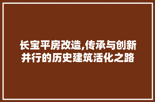 长宝平房改造,传承与创新并行的历史建筑活化之路