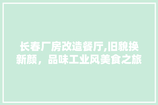 长春厂房改造餐厅,旧貌换新颜，品味工业风美食之旅