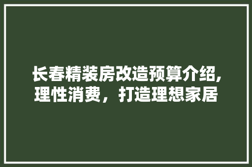 长春精装房改造预算介绍,理性消费，打造理想家居