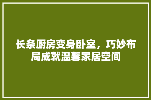 长条厨房变身卧室，巧妙布局成就温馨家居空间