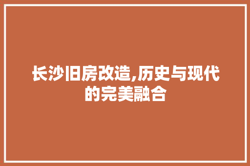 长沙旧房改造,历史与现代的完美融合
