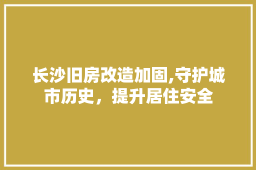 长沙旧房改造加固,守护城市历史，提升居住安全