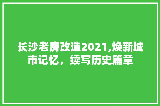 长沙老房改造2021,焕新城市记忆，续写历史篇章