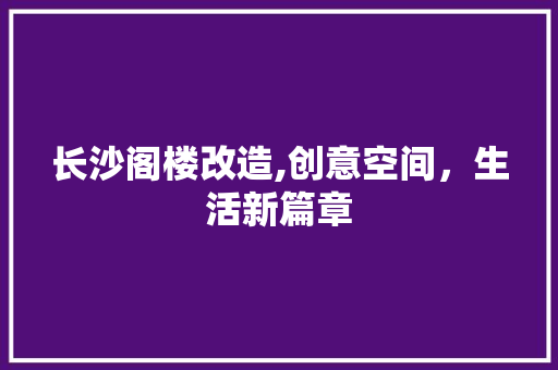 长沙阁楼改造,创意空间，生活新篇章