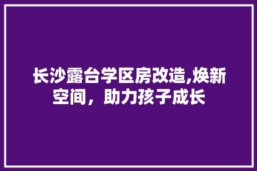 长沙露台学区房改造,焕新空间，助力孩子成长