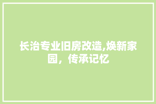 长治专业旧房改造,焕新家园，传承记忆