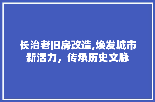 长治老旧房改造,焕发城市新活力，传承历史文脉