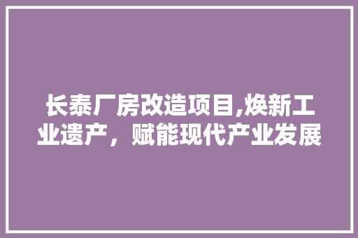 长泰厂房改造项目,焕新工业遗产，赋能现代产业发展
