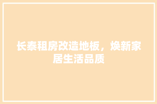 长泰租房改造地板，焕新家居生活品质