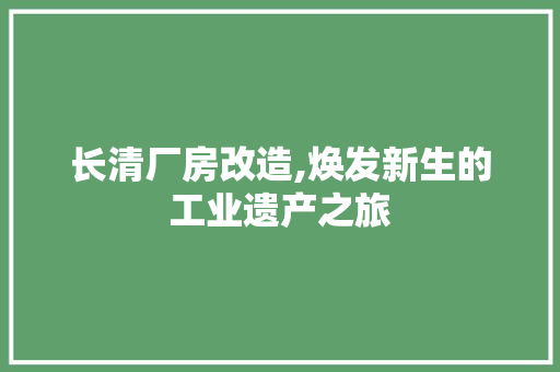 长清厂房改造,焕发新生的工业遗产之旅