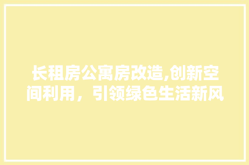 长租房公寓房改造,创新空间利用，引领绿色生活新风尚