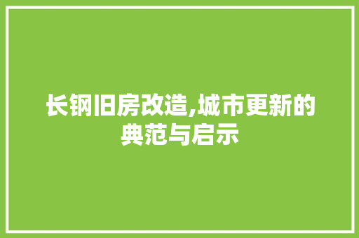 长钢旧房改造,城市更新的典范与启示