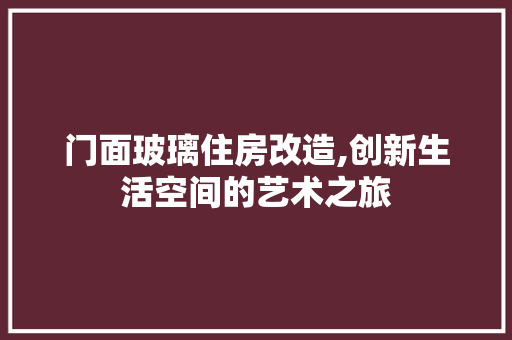 门面玻璃住房改造,创新生活空间的艺术之旅